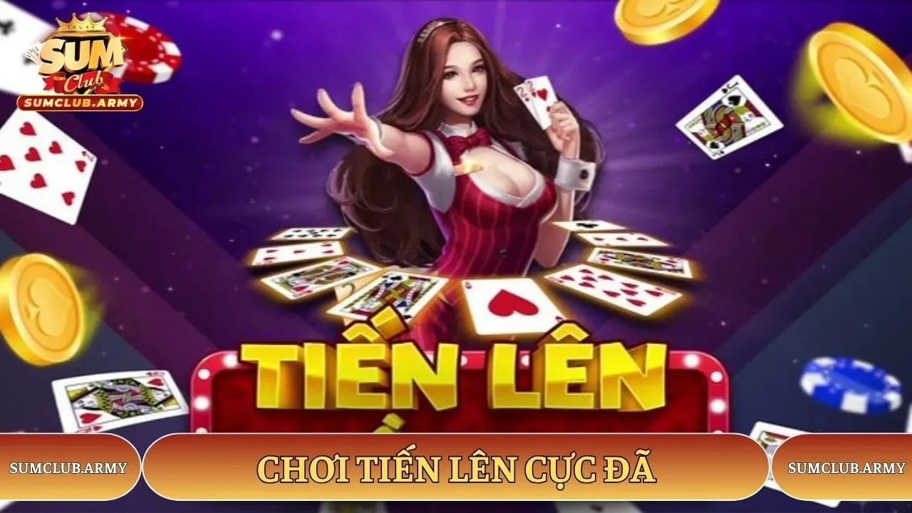 Chơi Tiến lên cực đã tại Sumclub Chơi Tiến lên cực đã tại Sumclub