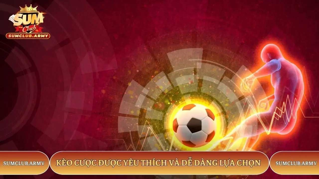 Kèo cược được yêu thích và dễ dàng lựa chọn tại Sumclub