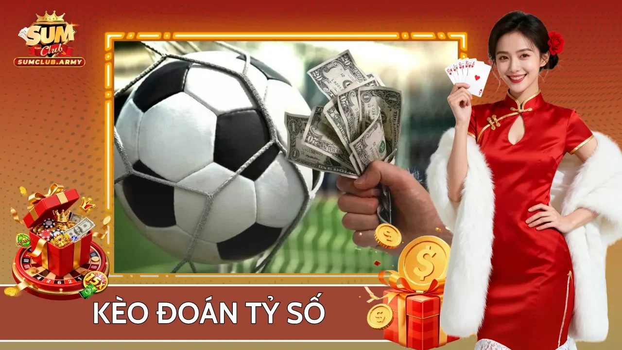 Kèo Đoán Tỷ Số Sumclub - Hình Thức Cược Hot Và Chiến Thuật Nhận Định