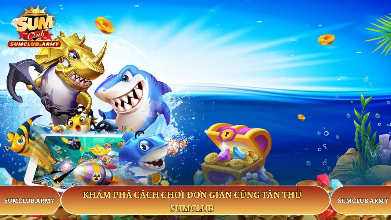 Khám phá cách chơi đơn giản cùng tân thủ Sumclub Khám phá cách chơi đơn giản cùng tân thủ Sumclub