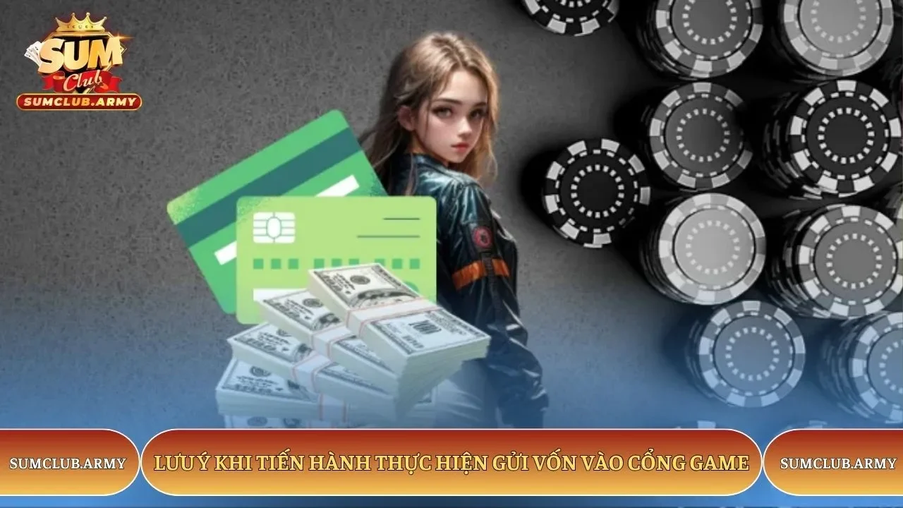 Lưu ý khi tiến hành thực hiện gửi vốn vào cổng game Sumclub Lưu ý khi tiến hành thực hiện gửi vốn vào cổng game Sumclub