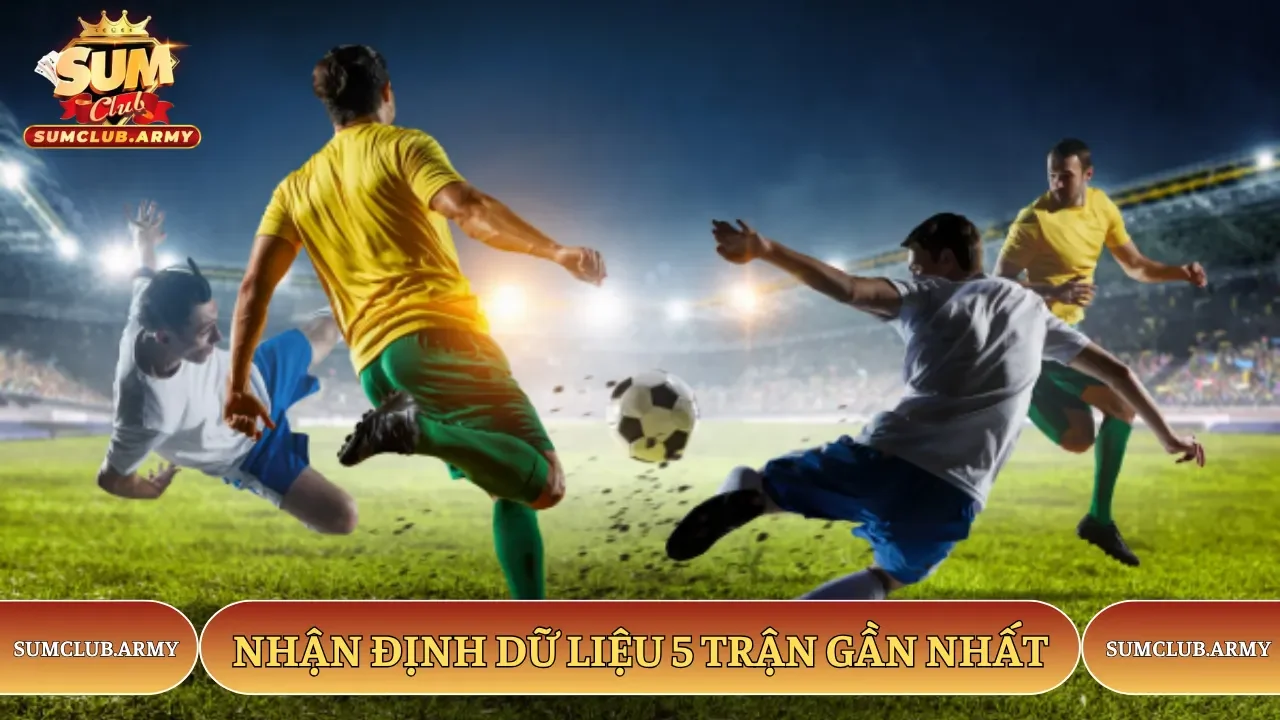 Nhận định dữ liệu 5 trận gần nhất Nhận định dữ liệu 5 trận gần nhất