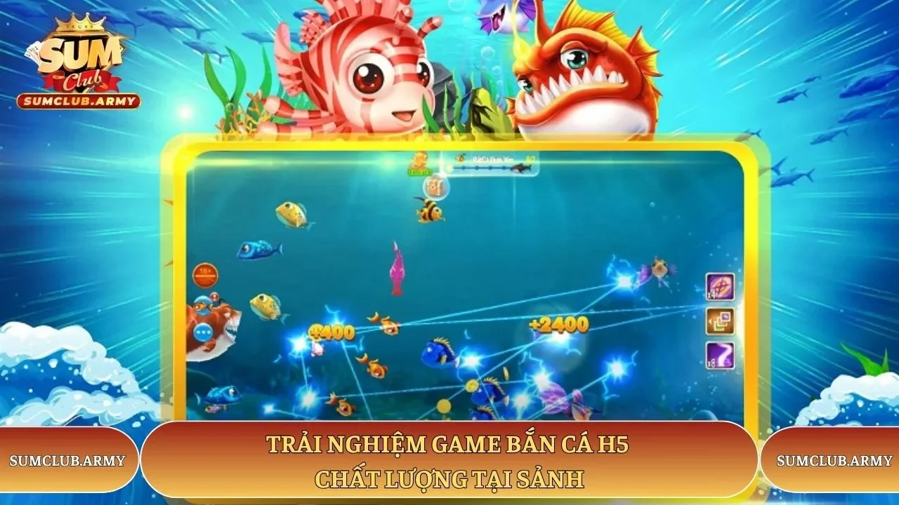 Trải nghiệm game bắn cá H5 chất lượng tại sảnh Sumclub Trải nghiệm game bắn cá H5 chất lượng tại sảnh Sumclub