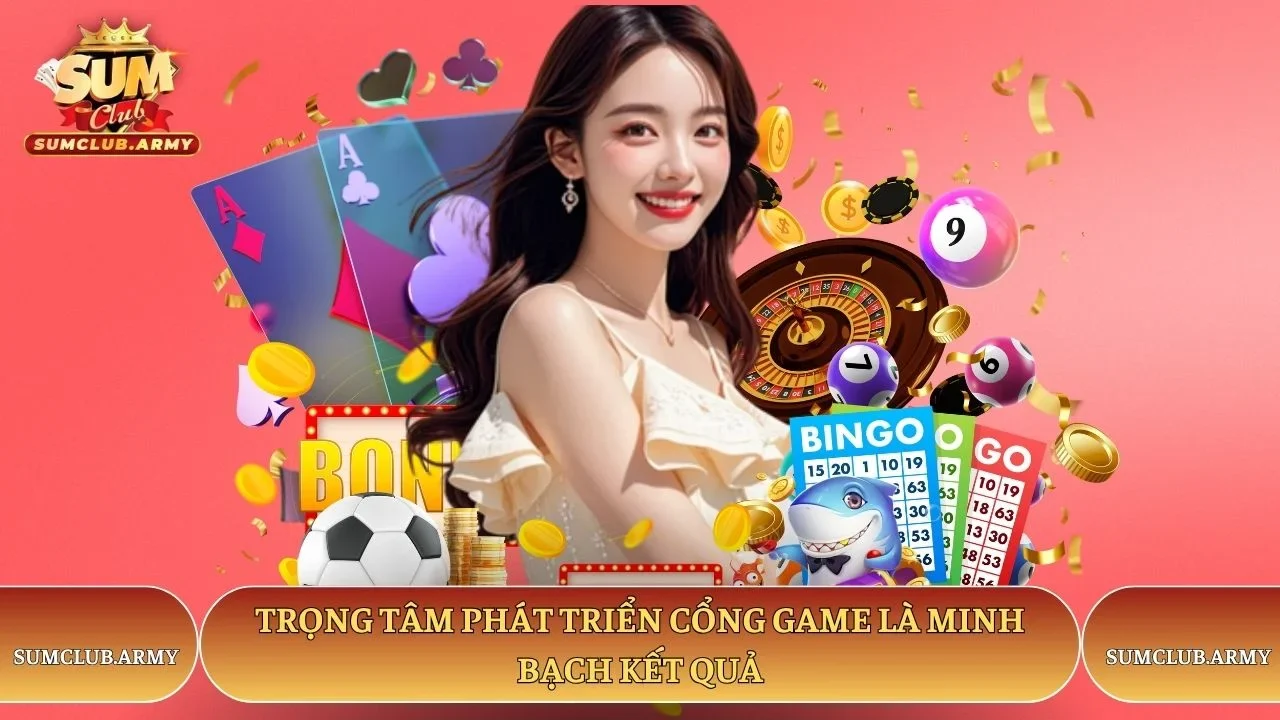 Trọng tâm phát triển cổng game Sumclub là minh bạch kết quả Trọng tâm phát triển cổng game Sumclub là minh bạch kết quả